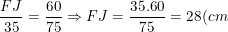 \small \frac{FJ}{35}=\frac{60}{75}\Rightarrow FJ=\frac{35.60}{75}=28(cm)